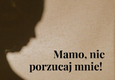 Mamo nie porzucaj mnie